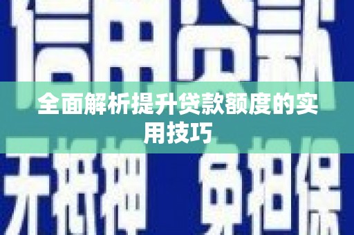 新林全面解析提升贷款额度的实用技巧
