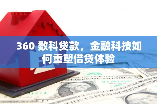 新林360 数科贷款，金融科技如何重塑借贷体验