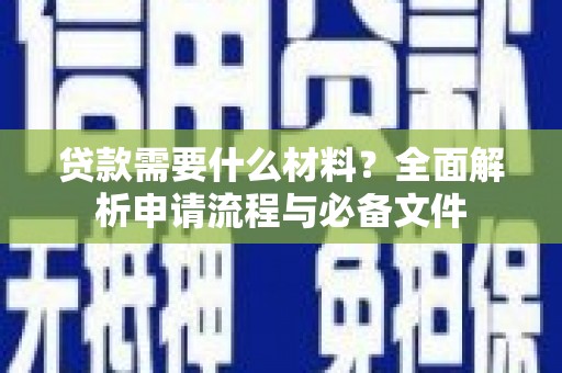 新林贷款需要什么材料？全面解析申请流程与必备文件
