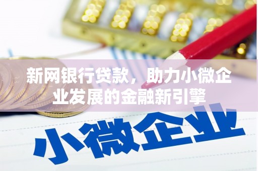 新林新网银行贷款，助力小微企业发展的金融新引擎