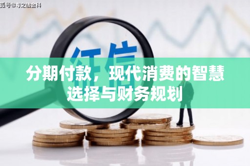 新林分期付款，现代消费的智慧选择与财务规划