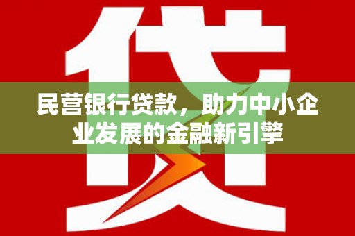 新林民营银行贷款，助力中小企业发展的金融新引擎