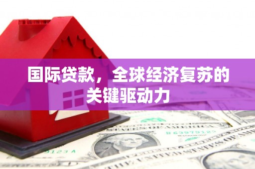 新林国际贷款，全球经济复苏的关键驱动力