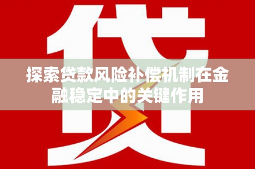 新林探索贷款风险补偿机制在金融稳定中的关键作用