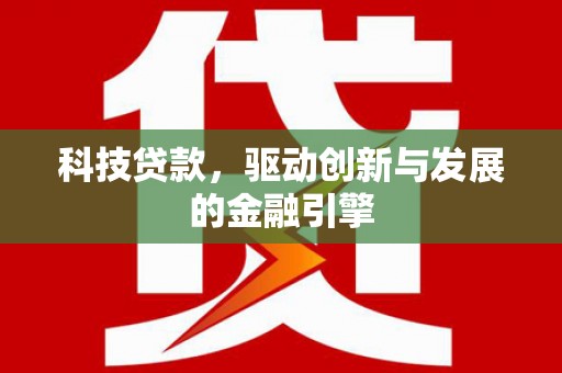 新林科技贷款，驱动创新与发展的金融引擎