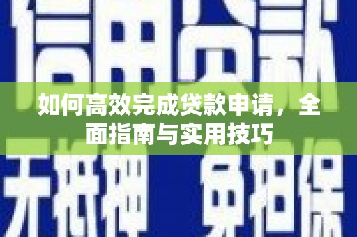 新林如何高效完成贷款申请，全面指南与实用技巧