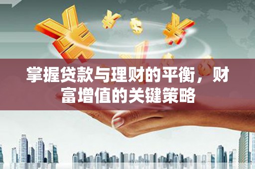新林掌握贷款与理财的平衡，财富增值的关键策略