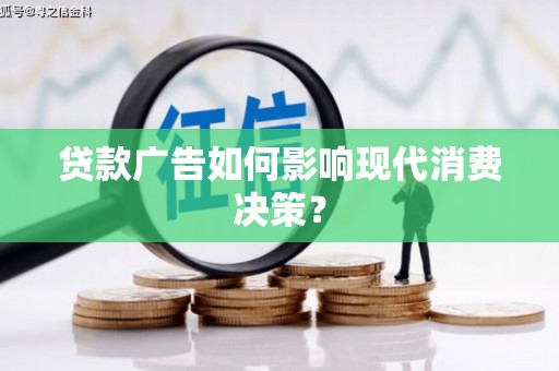 新林贷款广告如何影响现代消费决策？