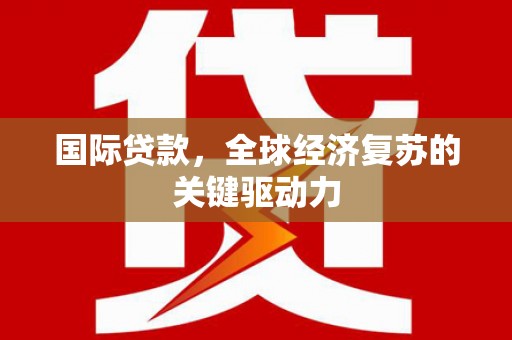 新林国际贷款，全球经济复苏的关键驱动力