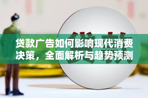 新林贷款广告如何影响现代消费决策，全面解析与趋势预测