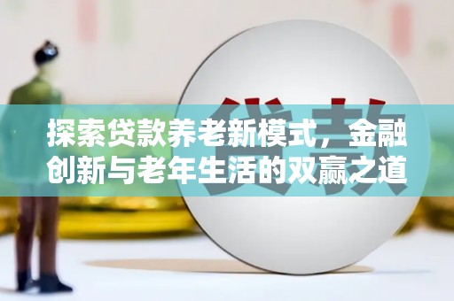 新林探索贷款养老新模式，金融创新与老年生活的双赢之道