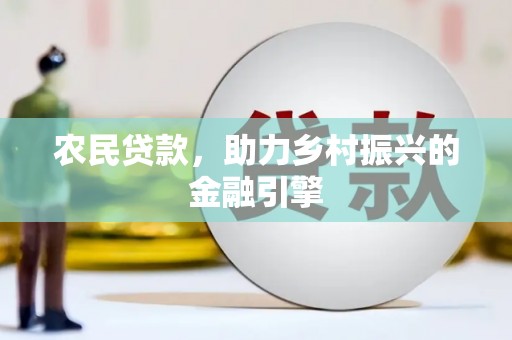 新林农民贷款，助力乡村振兴的金融引擎