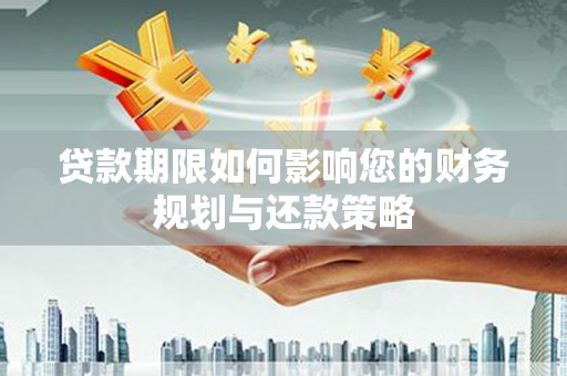 新林贷款期限如何影响您的财务规划与还款策略