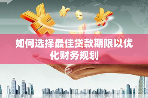 新林如何选择最佳贷款期限以优化财务规划