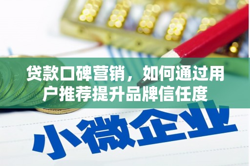 新林贷款口碑营销，如何通过用户推荐提升品牌信任度