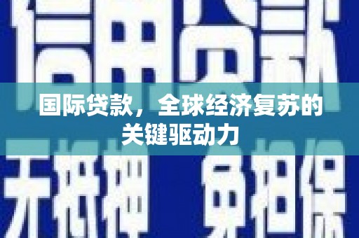 新林国际贷款，全球经济复苏的关键驱动力
