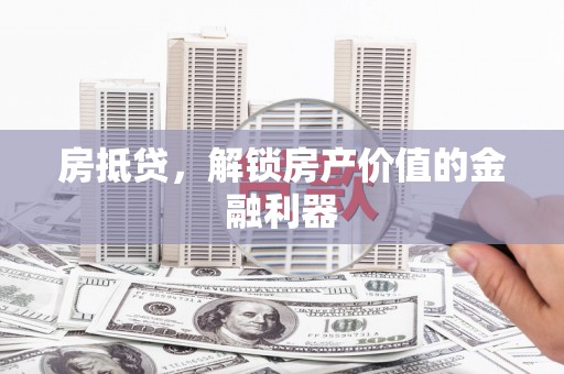 新林房抵贷，解锁房产价值的金融利器