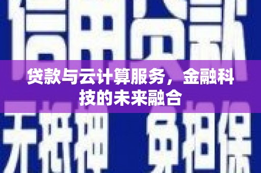 新林贷款与云计算服务，金融科技的未来融合