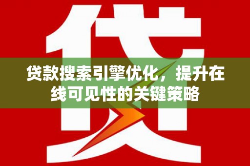 新林贷款搜索引擎优化，提升在线可见性的关键策略