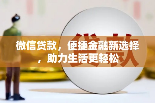 新林微信贷款，便捷金融新选择，助力生活更轻松