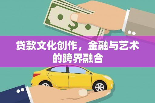 新林贷款文化创作，金融与艺术的跨界融合