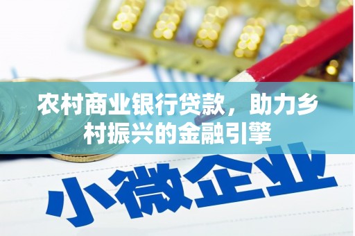 新林农村商业银行贷款，助力乡村振兴的金融引擎