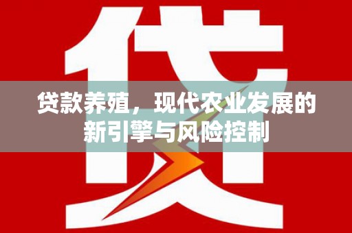 新林贷款养殖，现代农业发展的新引擎与风险控制