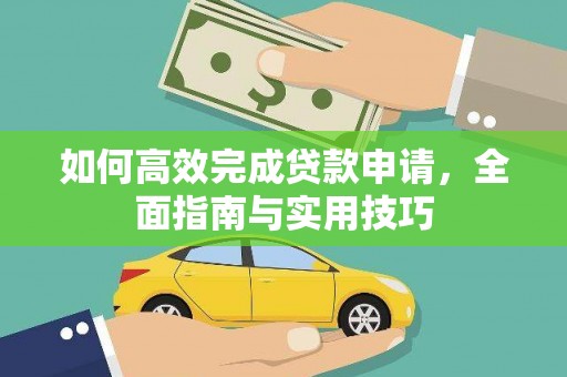 新林如何高效完成贷款申请，全面指南与实用技巧