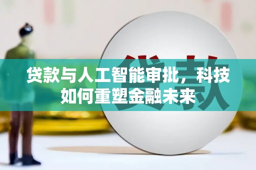 新林贷款与人工智能审批，科技如何重塑金融未来