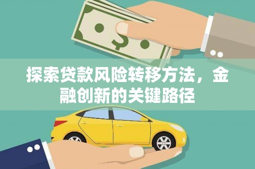 新林探索贷款风险转移方法，金融创新的关键路径