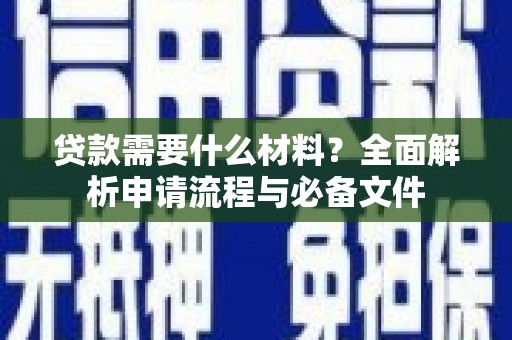 新林贷款需要什么材料？全面解析申请流程与必备文件