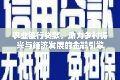 新林农业银行贷款，助力乡村振兴与经济发展的金融引擎