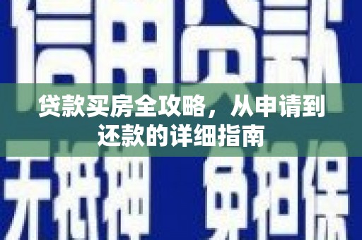 新林贷款买房全攻略，从申请到还款的详细指南