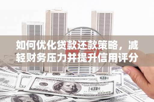 新林如何优化贷款还款策略，减轻财务压力并提升信用评分
