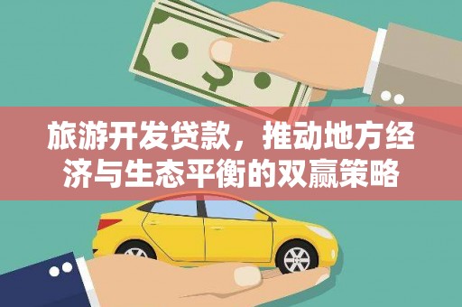 新林旅游开发贷款，推动地方经济与生态平衡的双赢策略