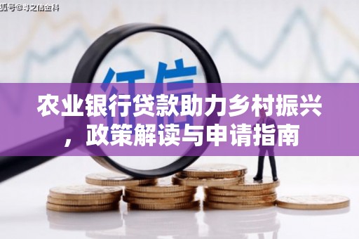 新林农业银行贷款助力乡村振兴，政策解读与申请指南