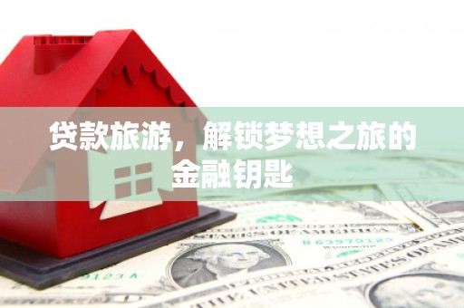 新林贷款旅游，解锁梦想之旅的金融钥匙