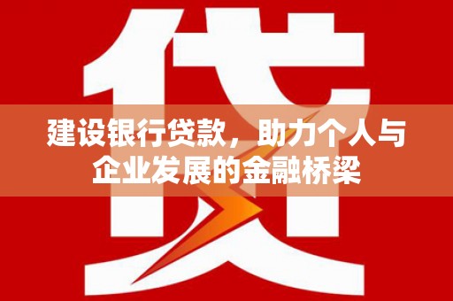 新林建设银行贷款，助力个人与企业发展的金融桥梁