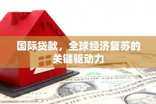 新林国际贷款，全球经济复苏的关键驱动力