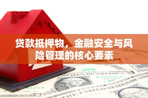 新林贷款抵押物，金融安全与风险管理的核心要素