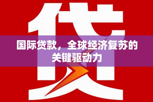 新林国际贷款，全球经济复苏的关键驱动力