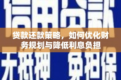 新林贷款还款策略，如何优化财务规划与降低利息负担