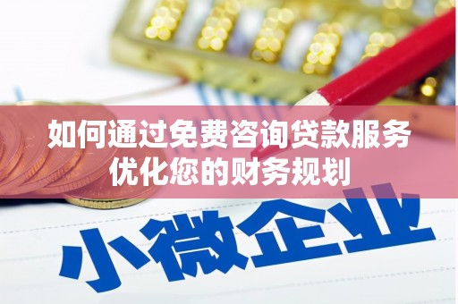 新林如何通过免费咨询贷款服务优化您的财务规划