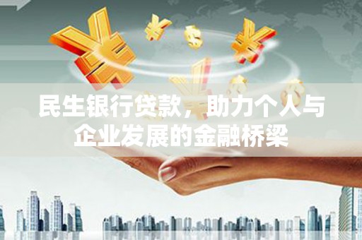 新林民生银行贷款，助力个人与企业发展的金融桥梁