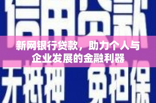 新林新网银行贷款，助力个人与企业发展的金融利器