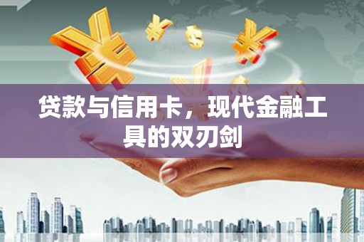 新林贷款与信用卡，现代金融工具的双刃剑