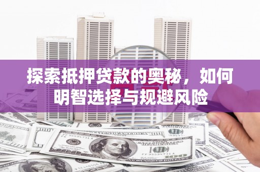 新林探索抵押贷款的奥秘，如何明智选择与规避风险