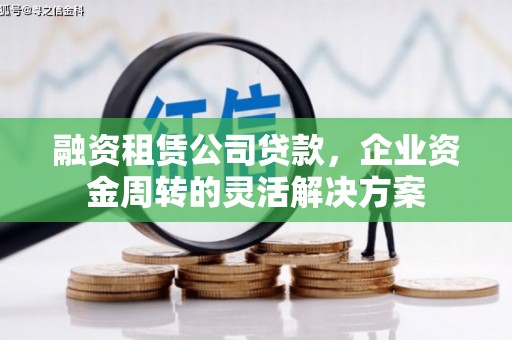 新林融资租赁公司贷款，企业资金周转的灵活解决方案
