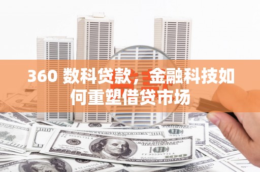 新林360 数科贷款，金融科技如何重塑借贷市场