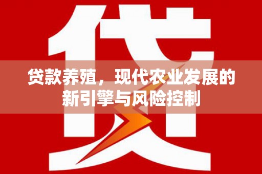 新林贷款养殖，现代农业发展的新引擎与风险控制